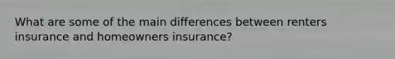 What are some of the main differences between renters insurance and homeowners insurance?