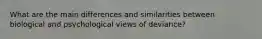 What are the main differences and similarities between biological and psychological views of deviance?