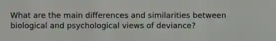 What are the main differences and similarities between biological and psychological views of deviance?