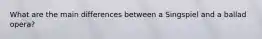 What are the main differences between a Singspiel and a ballad opera?