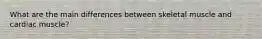 What are the main differences between skeletal muscle and cardiac muscle?