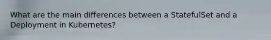 What are the main differences between a StatefulSet and a Deployment in Kubernetes?