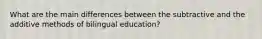 What are the main differences between the subtractive and the additive methods of bilingual education?