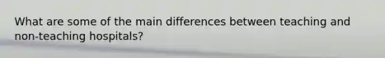 What are some of the main differences between teaching and non-teaching hospitals?