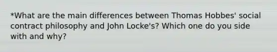 *What are the main differences between Thomas Hobbes' social contract philosophy and John Locke's? Which one do you side with and why?