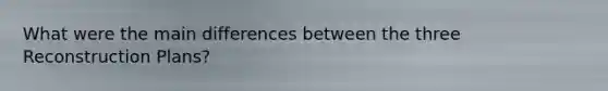 What were the main differences between the three Reconstruction Plans?