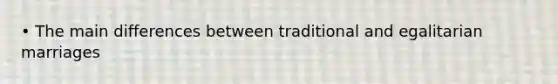 • The main differences between traditional and egalitarian marriages