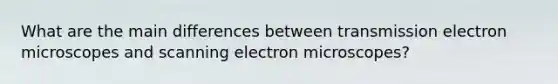 What are the main differences between transmission electron microscopes and scanning electron microscopes?