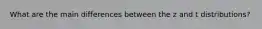 What are the main differences between the z and t distributions?