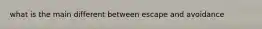 what is the main different between escape and avoidance