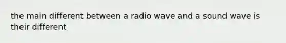 the main different between a radio wave and a sound wave is their different