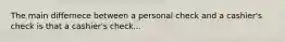 The main differnece between a personal check and a cashier's check is that a cashier's check...