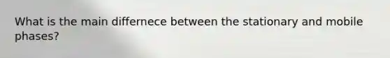 What is the main differnece between the stationary and mobile phases?
