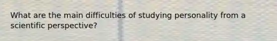 What are the main difficulties of studying personality from a scientific perspective?