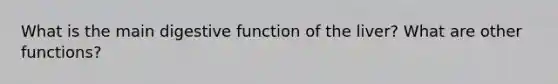 What is the main digestive function of the liver? What are other functions?