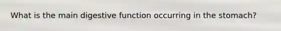 What is the main digestive function occurring in <a href='https://www.questionai.com/knowledge/kLccSGjkt8-the-stomach' class='anchor-knowledge'>the stomach</a>?