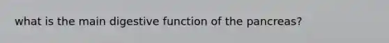 what is the main digestive function of the pancreas?