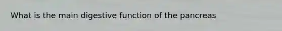 What is the main digestive function of the pancreas