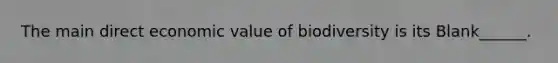 The main direct economic value of biodiversity is its Blank______.