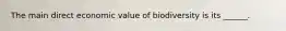 The main direct economic value of biodiversity is its ______.