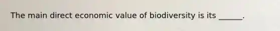 The main direct economic value of biodiversity is its ______.