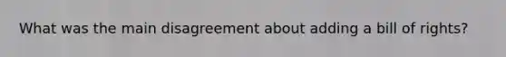 What was the main disagreement about adding a bill of rights?