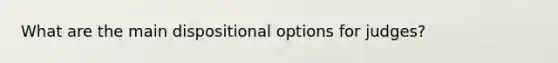 What are the main dispositional options for judges?