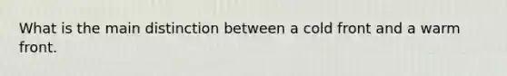 What is the main distinction between a cold front and a warm front.