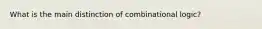 What is the main distinction of combinational logic?