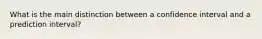 What is the main distinction between a confidence interval and a prediction interval?