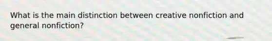What is the main distinction between creative nonfiction and general nonfiction?
