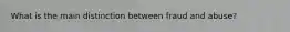 What is the main distinction between fraud and abuse?