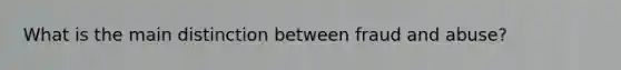 What is the main distinction between fraud and abuse?