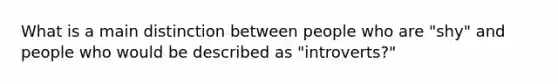 What is a main distinction between people who are "shy" and people who would be described as "introverts?"