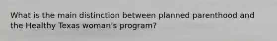 What is the main distinction between planned parenthood and the Healthy Texas woman's program?