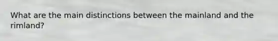 What are the main distinctions between the mainland and the rimland?