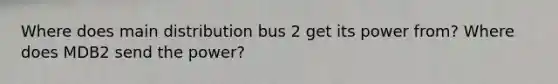 Where does main distribution bus 2 get its power from? Where does MDB2 send the power?