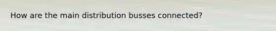 How are the main distribution busses connected?