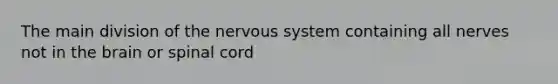 The main division of the <a href='https://www.questionai.com/knowledge/kThdVqrsqy-nervous-system' class='anchor-knowledge'>nervous system</a> containing all nerves not in <a href='https://www.questionai.com/knowledge/kLMtJeqKp6-the-brain' class='anchor-knowledge'>the brain</a> or spinal cord