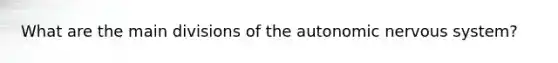 What are the main divisions of the autonomic nervous system?