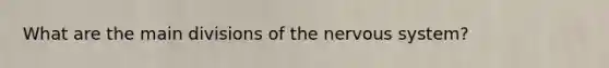 What are the main divisions of the <a href='https://www.questionai.com/knowledge/kThdVqrsqy-nervous-system' class='anchor-knowledge'>nervous system</a>?