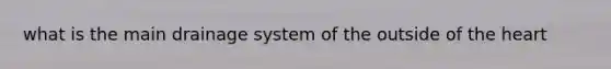 what is the main drainage system of the outside of the heart