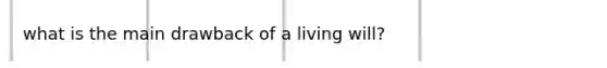 what is the main drawback of a living will?