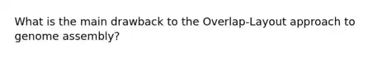 What is the main drawback to the Overlap-Layout approach to genome assembly?