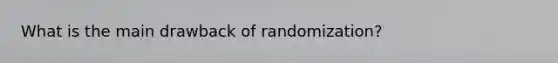 What is the main drawback of randomization?