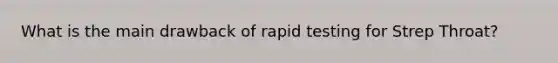 What is the main drawback of rapid testing for Strep Throat?