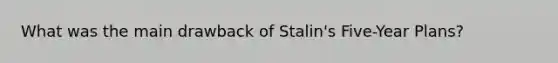 What was the main drawback of Stalin's Five-Year Plans?