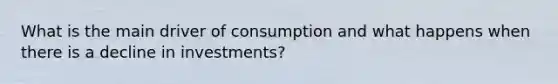 What is the main driver of consumption and what happens when there is a decline in investments?