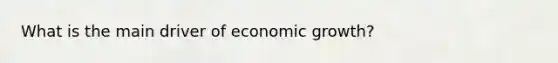 What is the main driver of economic growth?