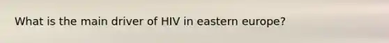 What is the main driver of HIV in eastern europe?